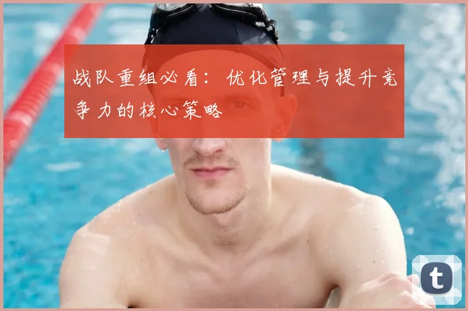 战队重组必看：优化管理与提升竞争力的核心策略