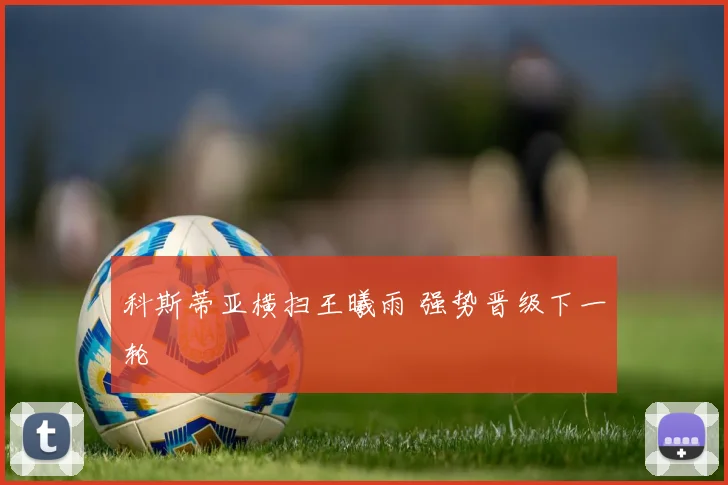 科斯蒂亚横扫王曦雨 强势晋级下一轮
