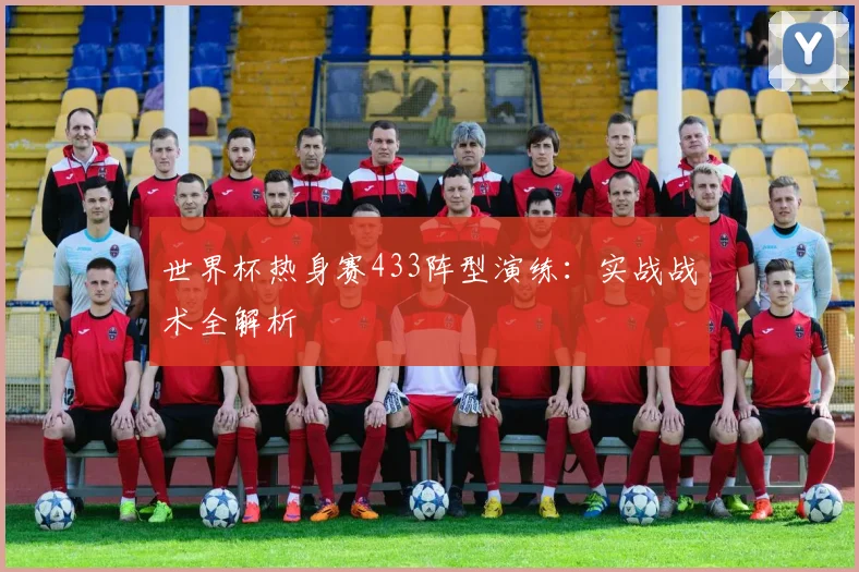 世界杯热身赛433阵型演练:实战战术全解析