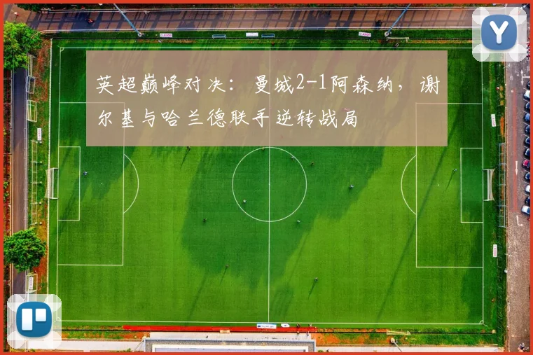 英超巅峰对决：曼城2-1阿森纳，谢尔基与哈兰德联手逆转战局