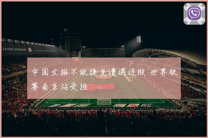 中国女排不敌捷克遭遇连败 世界联赛南京站受挫