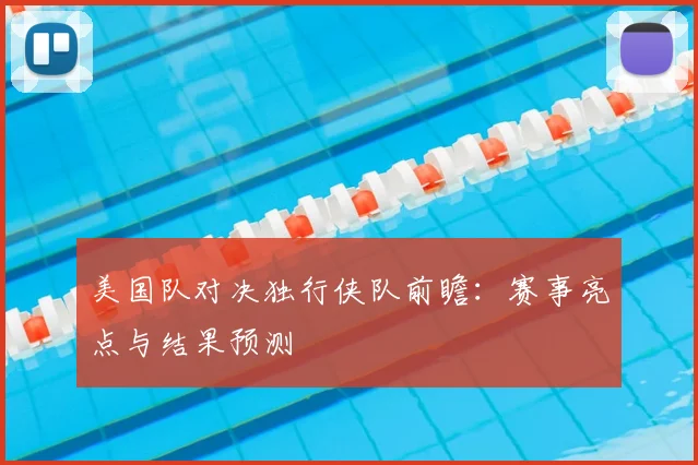 美国队对决独行侠队前瞻：赛事亮点与结果预测