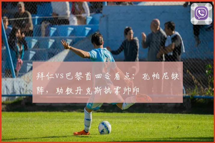 拜仁vs巴黎首回合看点：孔帕尼缺阵，助教丹克斯执掌帅印