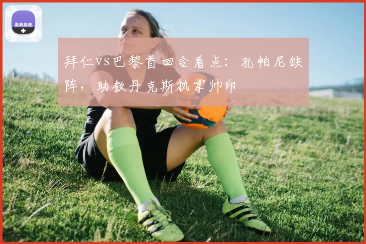 拜仁vs巴黎首回合看点：孔帕尼缺阵，助教丹克斯执掌帅印