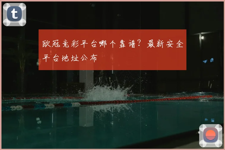 欧冠竞彩平台哪个靠谱?最新安全平台地址公布