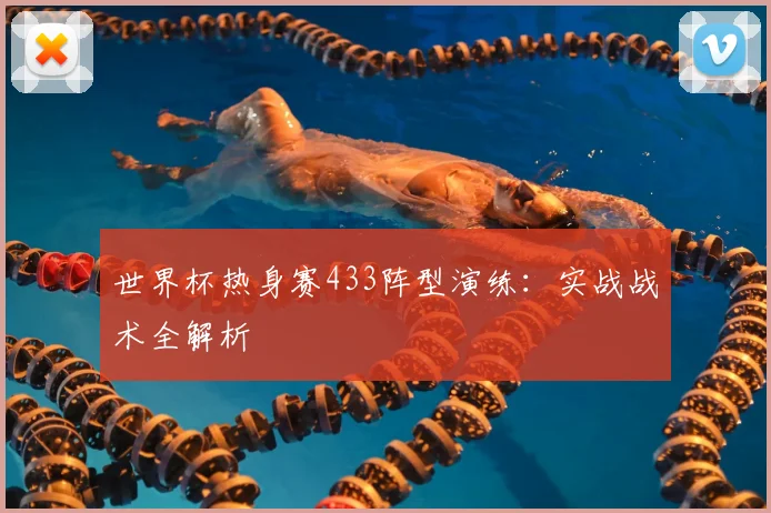 世界杯热身赛433阵型演练:实战战术全解析