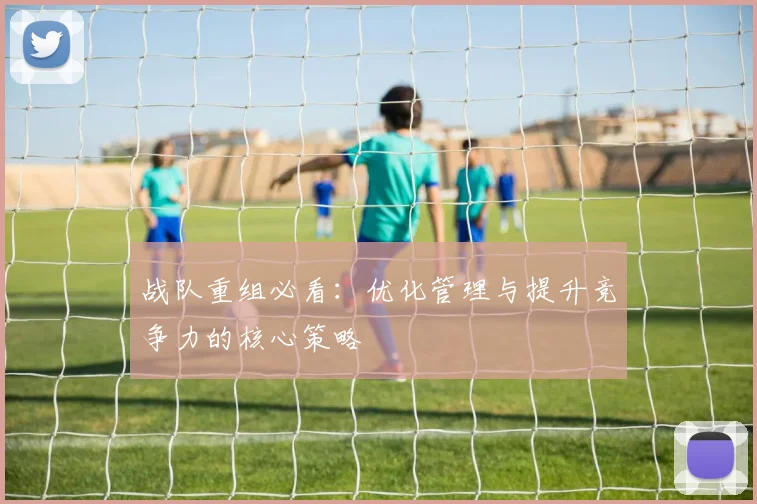 战队重组必看：优化管理与提升竞争力的核心策略