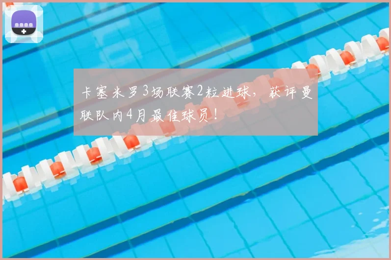 卡塞米罗3场联赛2粒进球，获评曼联队内4月最佳球员！