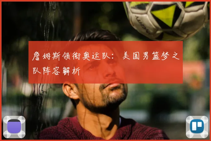 詹姆斯领衔奥运队:美国男篮梦之队阵容解析
