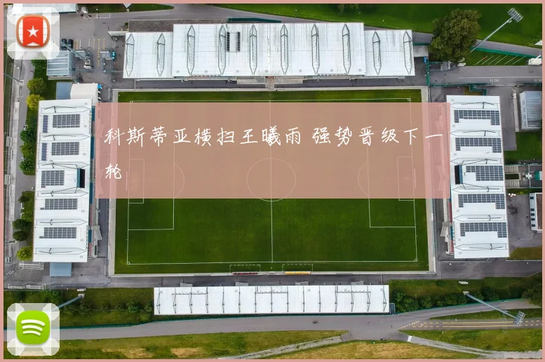 科斯蒂亚横扫王曦雨 强势晋级下一轮
