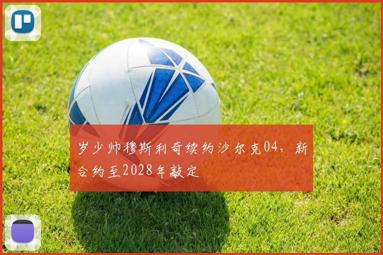 岁少帅穆斯利奇续约沙尔克04，新合约至2028年敲定