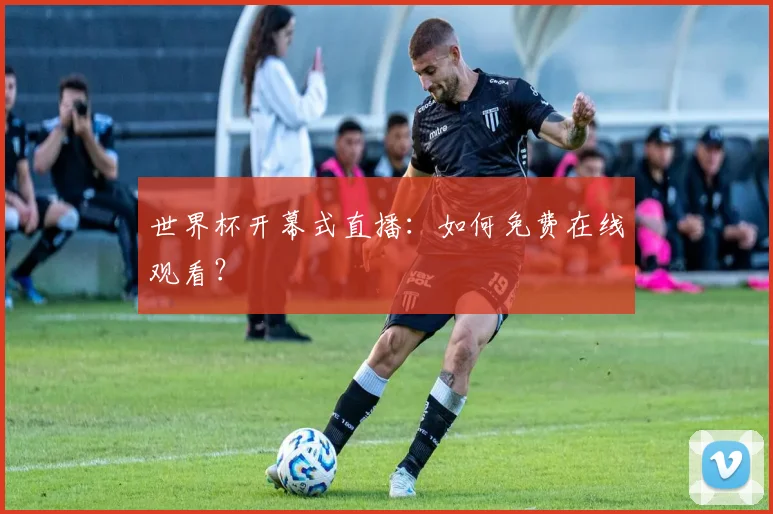 世界杯开幕式直播:如何免费在线观看?